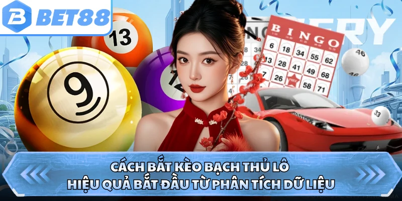 Cách bắt kèo bạch thủ lô hiệu quả bắt đầu từ phân tích dữ liệu