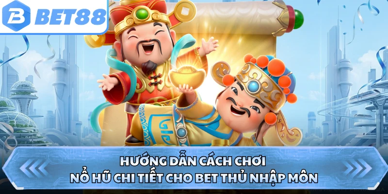 Hướng dẫn cách chơi nổ hũ chi tiết cho bet thủ nhập môn