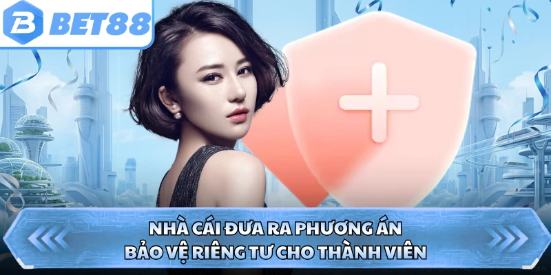 Nhà cái đưa ra phương án bảo vệ riêng tư cho thành viên