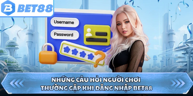 Những câu hỏi người chơi thường gặp khi đăng nhập BET88